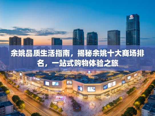 余姚品质生活指南，揭秘余姚十大商场排名，一站式购物体验之旅