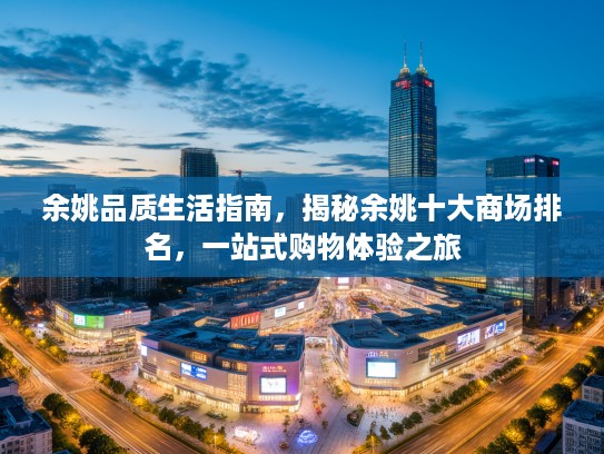 余姚品质生活指南，揭秘余姚十大商场排名，一站式购物体验之旅