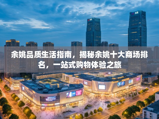 余姚品质生活指南，揭秘余姚十大商场排名，一站式购物体验之旅