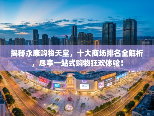 揭秘永康购物天堂，十大商场排名全解析，尽享一站式购物狂欢体验！