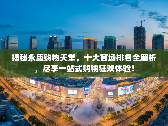 揭秘永康购物天堂，十大商场排名全解析，尽享一站式购物狂欢体验！