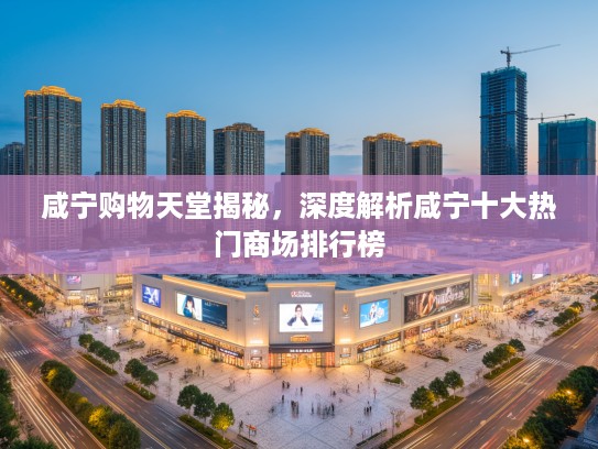 咸宁购物天堂揭秘，深度解析咸宁十大热门商场排行榜