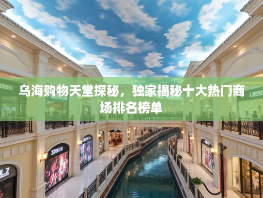 乌海购物天堂探秘，独家揭秘十大热门商场排名榜单