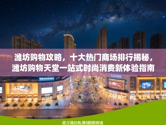 潍坊购物攻略，十大热门商场排行揭秘，潍坊购物天堂一站式时尚消费新体验指南