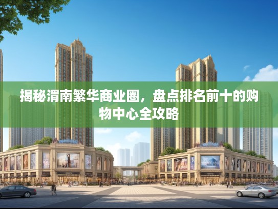 揭秘渭南繁华商业圈，盘点排名前十的购物中心全攻略