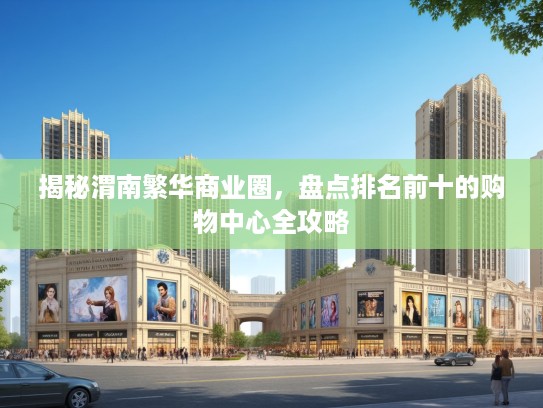 揭秘渭南繁华商业圈，盘点排名前十的购物中心全攻略