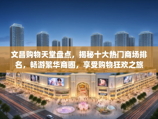 文昌购物天堂盘点，揭秘十大热门商场排名，畅游繁华商圈，享受购物狂欢之旅