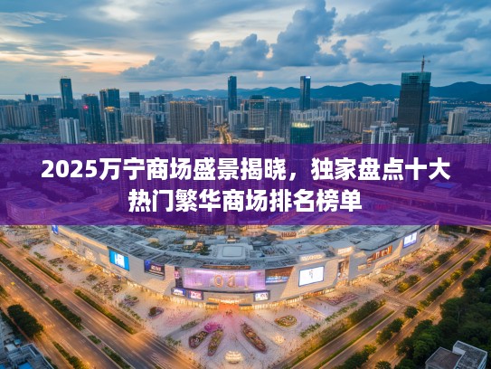 2025万宁商场盛景揭晓，独家盘点十大热门繁华商场排名榜单