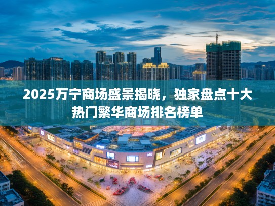 2025万宁商场盛景揭晓，独家盘点十大热门繁华商场排名榜单