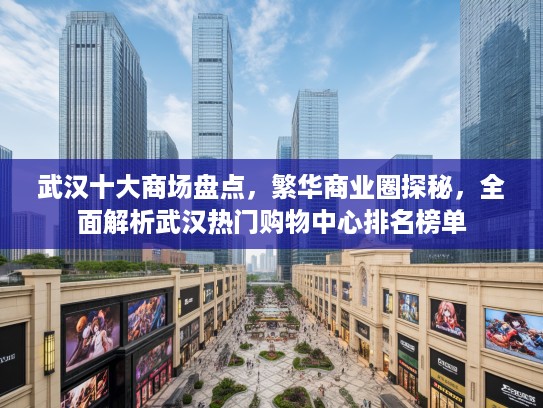 武汉十大商场盘点，繁华商业圈探秘，全面解析武汉热门购物中心排名榜单
