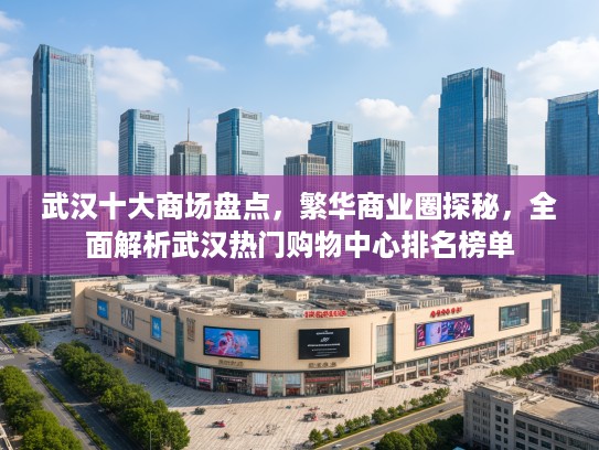 武汉十大商场盘点，繁华商业圈探秘，全面解析武汉热门购物中心排名榜单