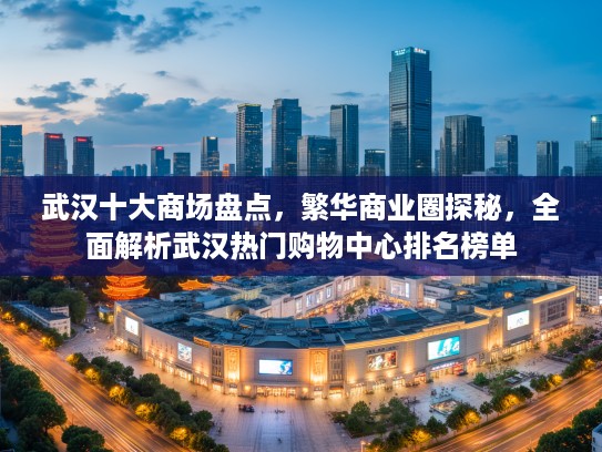 武汉十大商场盘点，繁华商业圈探秘，全面解析武汉热门购物中心排名榜单