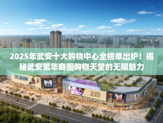 2025年武安十大购物中心全榜单出炉！揭秘武安繁华商圈购物天堂的无限魅力