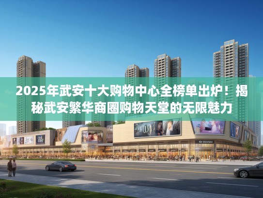 2025年武安十大购物中心全榜单出炉！揭秘武安繁华商圈购物天堂的无限魅力