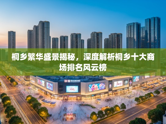 桐乡繁华盛景揭秘，深度解析桐乡十大商场排名风云榜