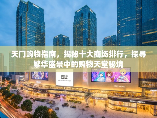 天门购物指南，揭秘十大商场排行，探寻繁华盛景中的购物天堂秘境