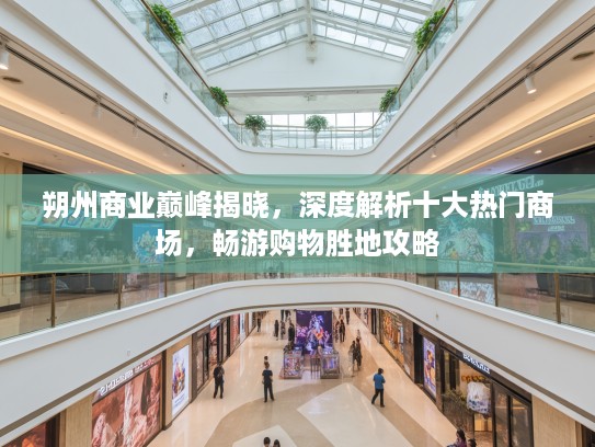 朔州商业巅峰揭晓，深度解析十大热门商场，畅游购物胜地攻略