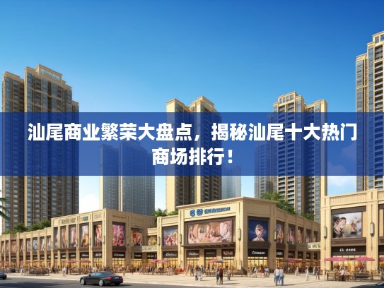 汕尾商业繁荣大盘点，揭秘汕尾十大热门商场排行！