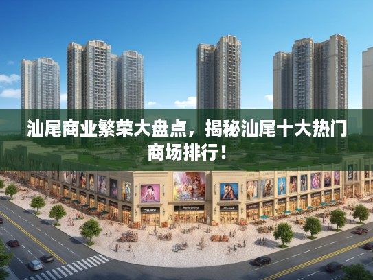 汕尾商业繁荣大盘点，揭秘汕尾十大热门商场排行！