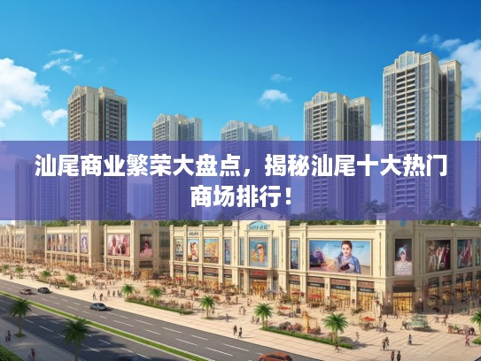 汕尾商业繁荣大盘点，揭秘汕尾十大热门商场排行！