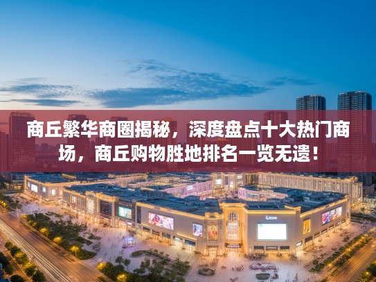 商丘繁华商圈揭秘，深度盘点十大热门商场，商丘购物胜地排名一览无遗！