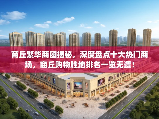 商丘繁华商圈揭秘，深度盘点十大热门商场，商丘购物胜地排名一览无遗！