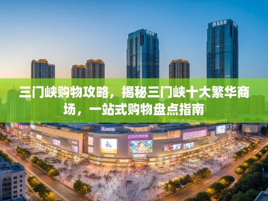 三门峡购物攻略，揭秘三门峡十大繁华商场，一站式购物盘点指南