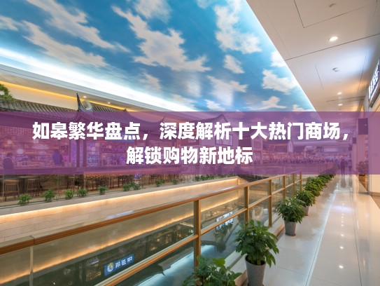 如皋繁华盘点，深度解析十大热门商场，解锁购物新地标