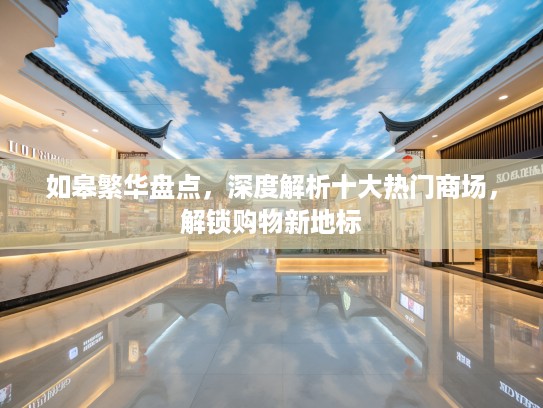 如皋繁华盘点，深度解析十大热门商场，解锁购物新地标