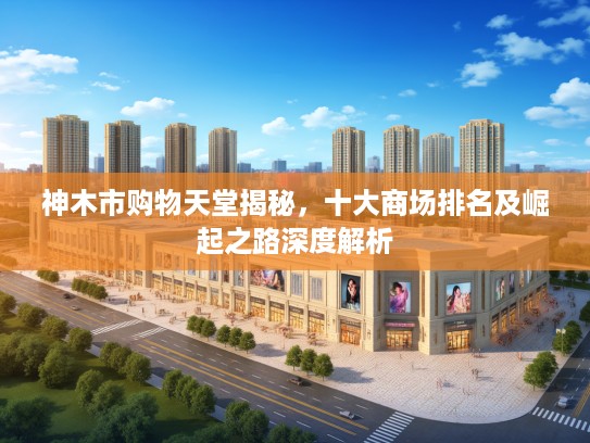 神木市购物天堂揭秘，十大商场排名及崛起之路深度解析