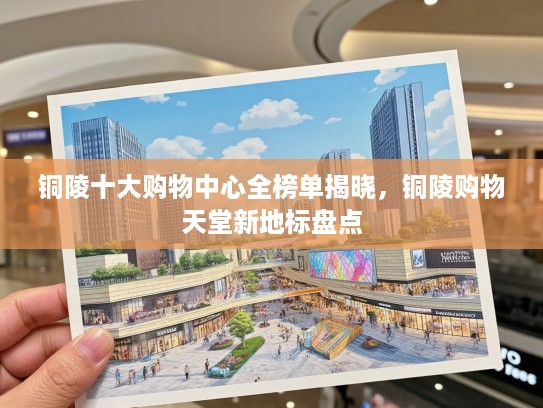 铜陵十大购物中心全榜单揭晓，铜陵购物天堂新地标盘点
