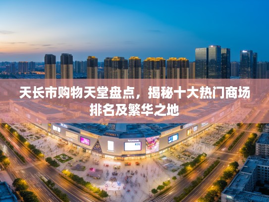 天长市购物天堂盘点，揭秘十大热门商场排名及繁华之地