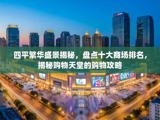 四平繁华盛景揭秘，盘点十大商场排名，揭秘购物天堂的购物攻略