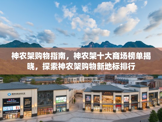 神农架购物指南，神农架十大商场榜单揭晓，探索神农架购物新地标排行