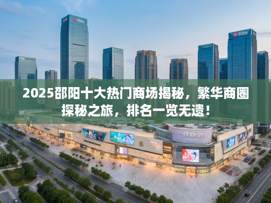2025邵阳十大热门商场揭秘，繁华商圈探秘之旅，排名一览无遗！
