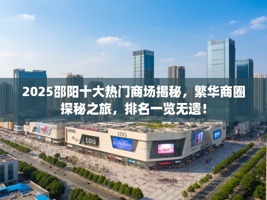 2025邵阳十大热门商场揭秘，繁华商圈探秘之旅，排名一览无遗！
