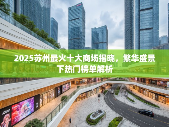 2025苏州最火十大商场揭晓，繁华盛景下热门榜单解析