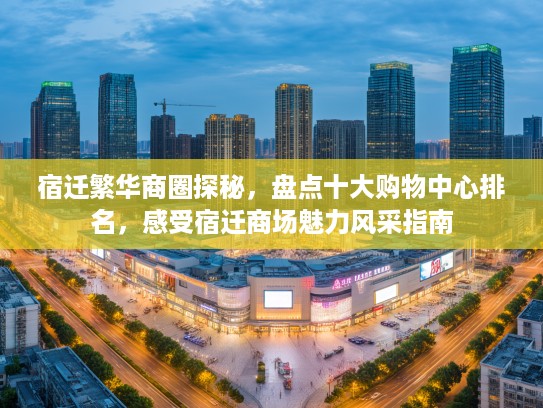 宿迁繁华商圈探秘，盘点十大购物中心排名，感受宿迁商场魅力风采指南