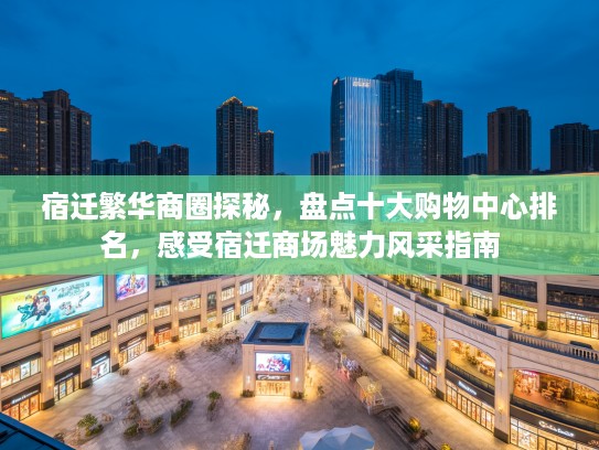 宿迁繁华商圈探秘，盘点十大购物中心排名，感受宿迁商场魅力风采指南