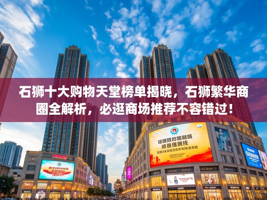 石狮十大购物天堂榜单揭晓，石狮繁华商圈全解析，必逛商场推荐不容错过！