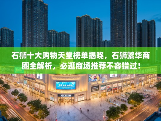 石狮十大购物天堂榜单揭晓，石狮繁华商圈全解析，必逛商场推荐不容错过！