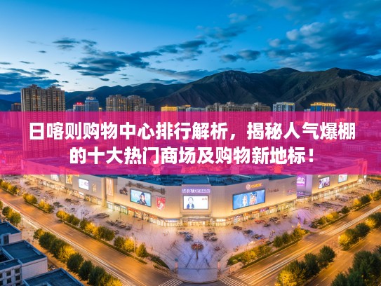 日喀则购物中心排行解析，揭秘人气爆棚的十大热门商场及购物新地标！