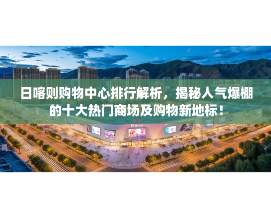 日喀则购物中心排行解析，揭秘人气爆棚的十大热门商场及购物新地标！