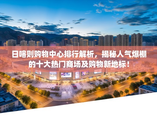 日喀则购物中心排行解析，揭秘人气爆棚的十大热门商场及购物新地标！