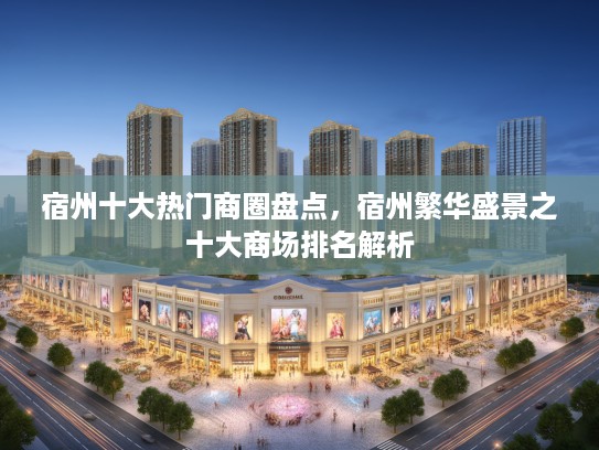 宿州十大热门商圈盘点，宿州繁华盛景之十大商场排名解析