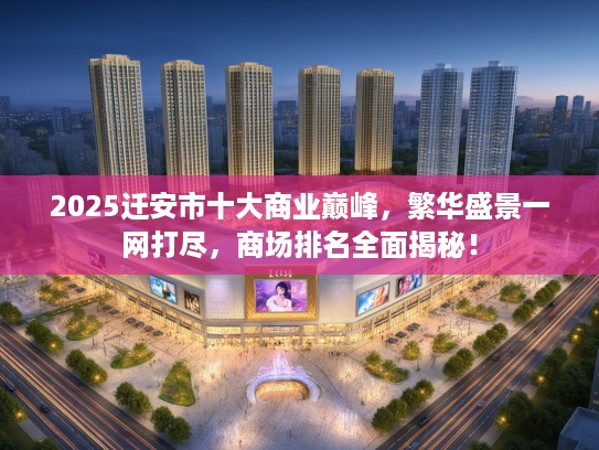 2025迁安市十大商业巅峰，繁华盛景一网打尽，商场排名全面揭秘！
