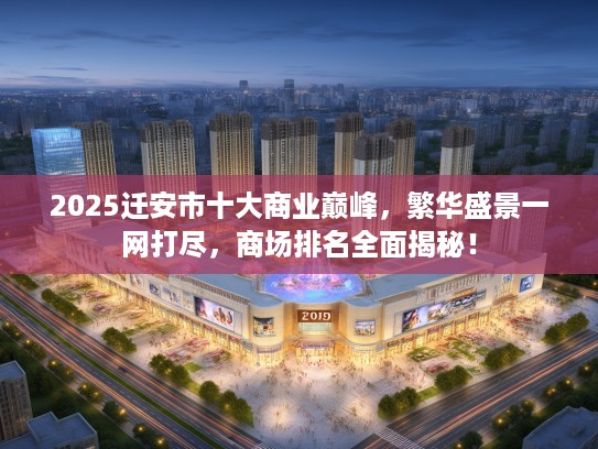 2025迁安市十大商业巅峰，繁华盛景一网打尽，商场排名全面揭秘！