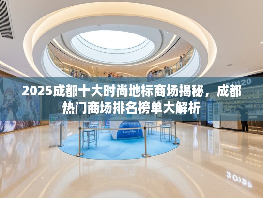 2025成都十大时尚地标商场揭秘，成都热门商场排名榜单大解析