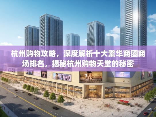 杭州购物攻略，深度解析十大繁华商圈商场排名，揭秘杭州购物天堂的秘密