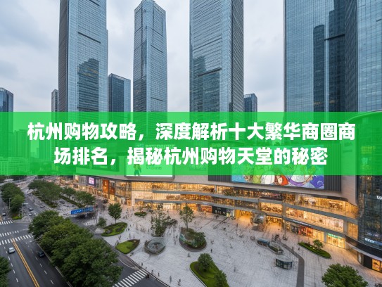 杭州购物攻略，深度解析十大繁华商圈商场排名，揭秘杭州购物天堂的秘密
